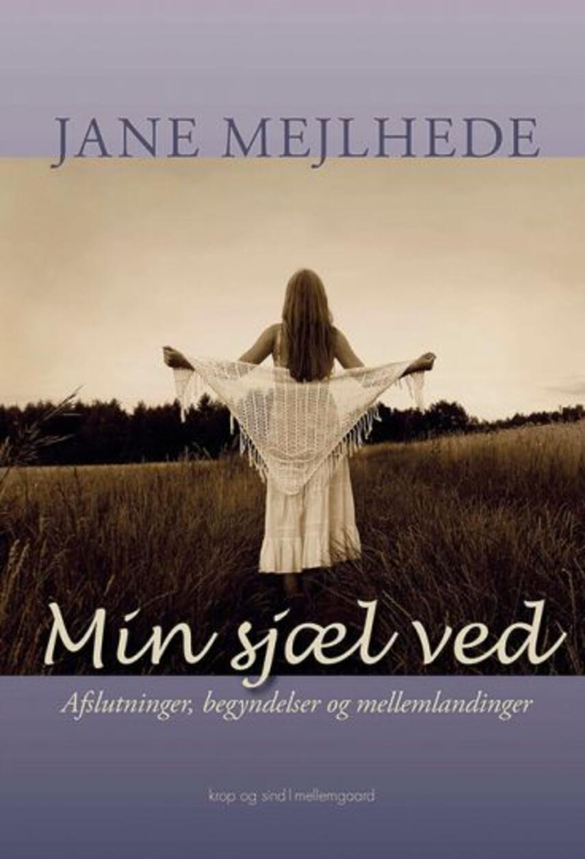 Jane Mejlhede: Min sjæl ved : afslutninger, begyndelser og mellemlandinger