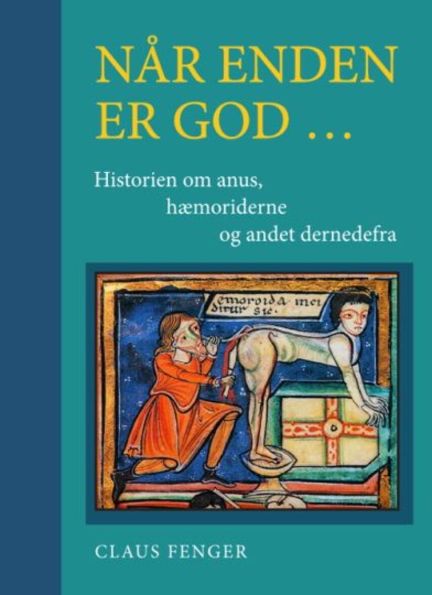 Claus Fenger: Når enden er god - : historien om anus, hæmoriderne og andet dernedefra