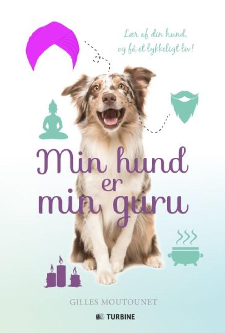 Gilles Moutounet: Min hund er min guru : lær af din hund, og få et lykkeligt liv!
