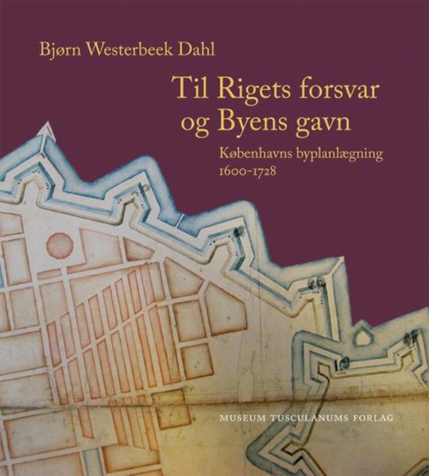 Bjørn Westerbeek Dahl: Til rigets forsvar og byens gavn : Københavns byplanlægning 1600-1728. Bind 1
