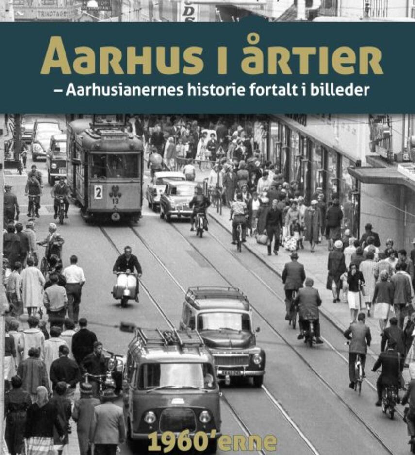 : Aarhus i årtier : aarhusianernes historie fortalt i billeder. Bind 2, 1960'erne