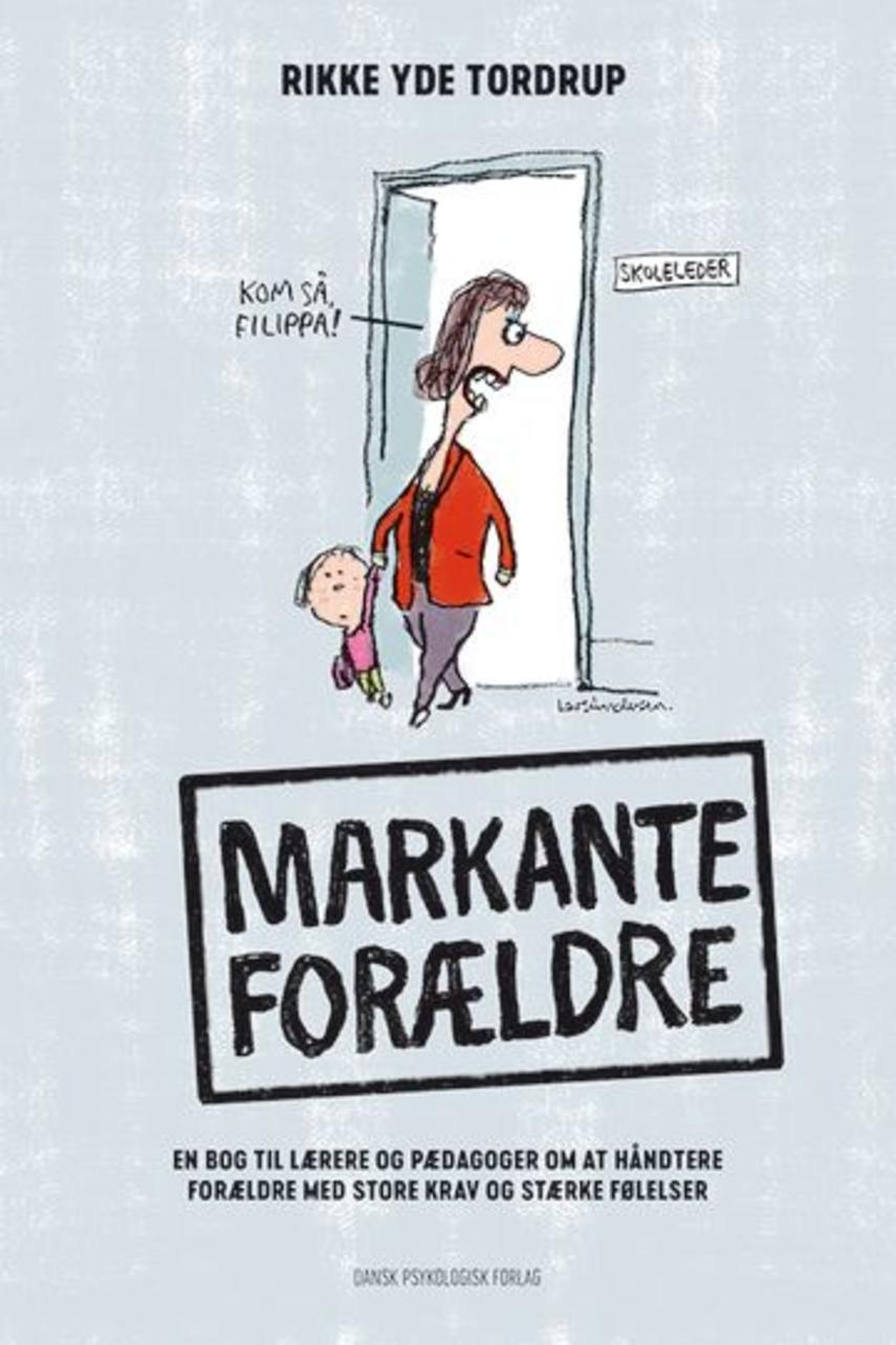 Rikke Yde Tordrup: Markante forældre : en bog til lærere og pædagoger om at håndtere forældre med store krav og stærke følelser