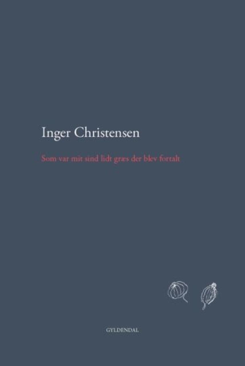 Inger Christensen (f. 1935): Som var mit sind lidt græs der blev fortalt : fra Inger Christensens papirer
