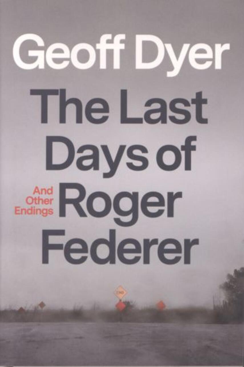 Geoff Dyer: The last days of Roger Federer : and other endings