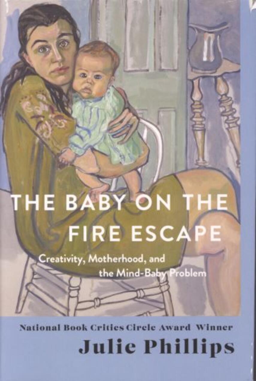 Julie Phillips: The baby on the fire escape : creativity, motherhood, and the mind-baby problem