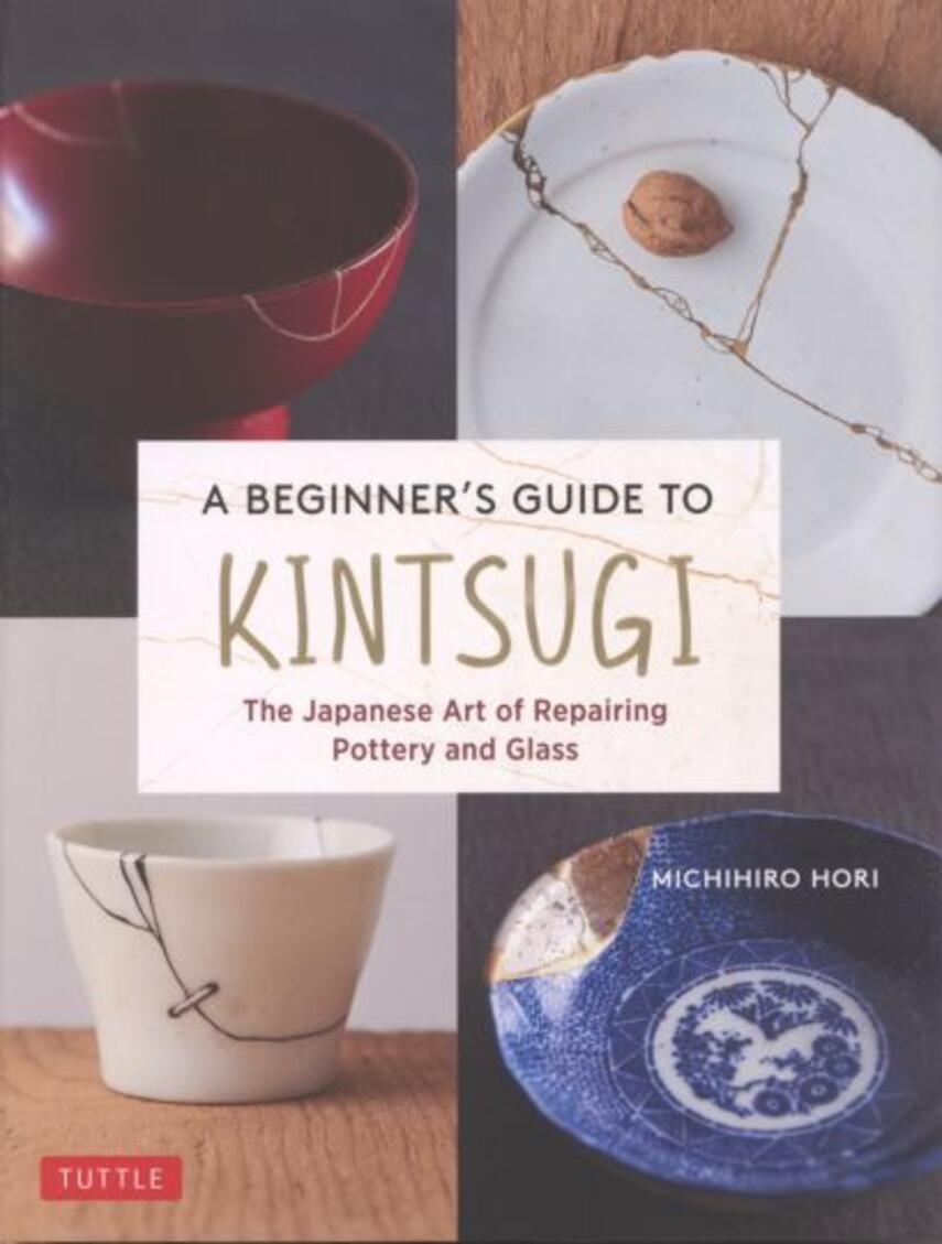 Michihiro Hori: A beginners guide to kintsugi : the Japanese art of repairing pottery and glass