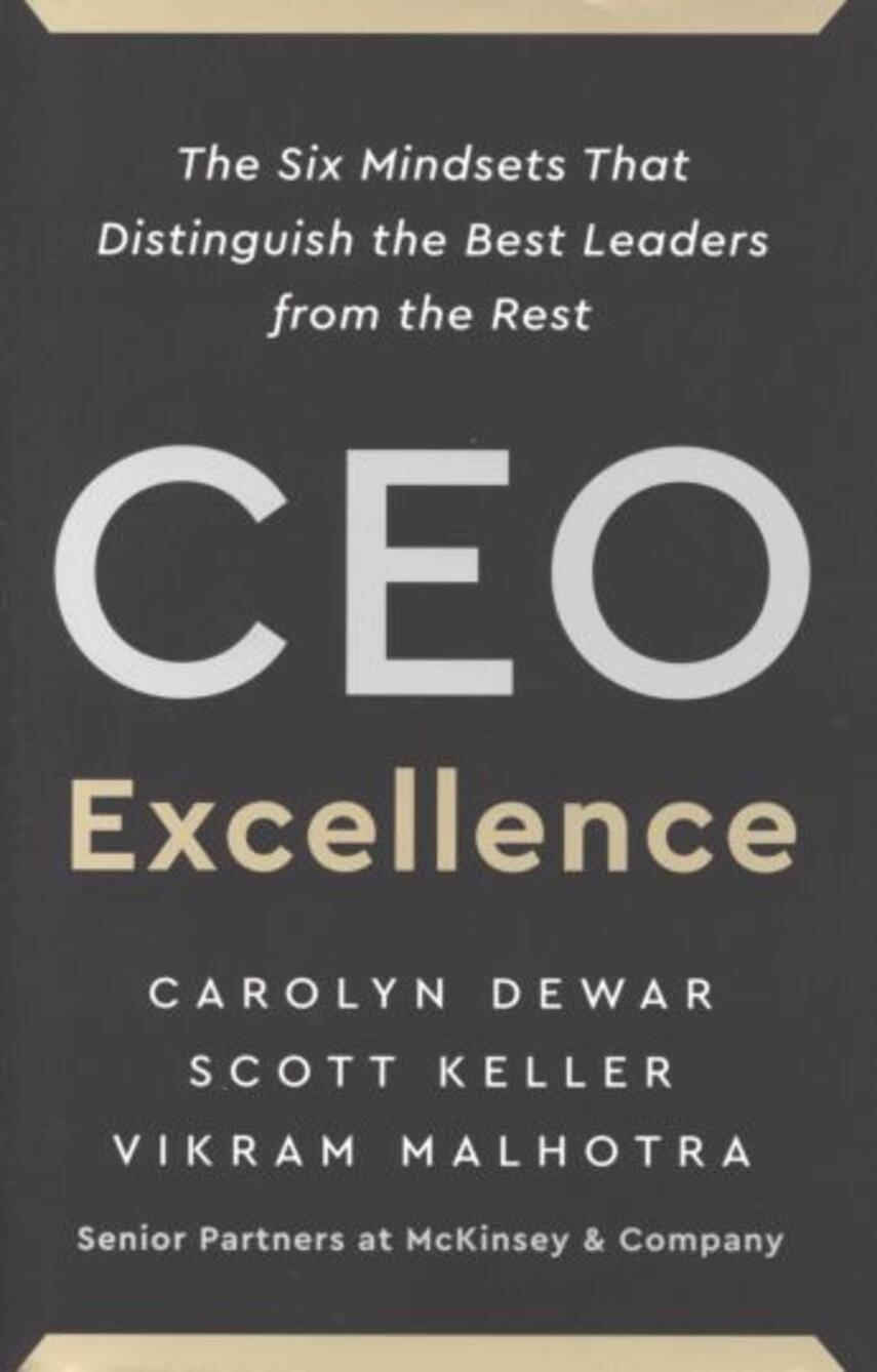 Carolyn Dewar, Scott Keller, Vikram Malhotra: CEO excellence : the six mindsets that distinguish the best leaders from the rest