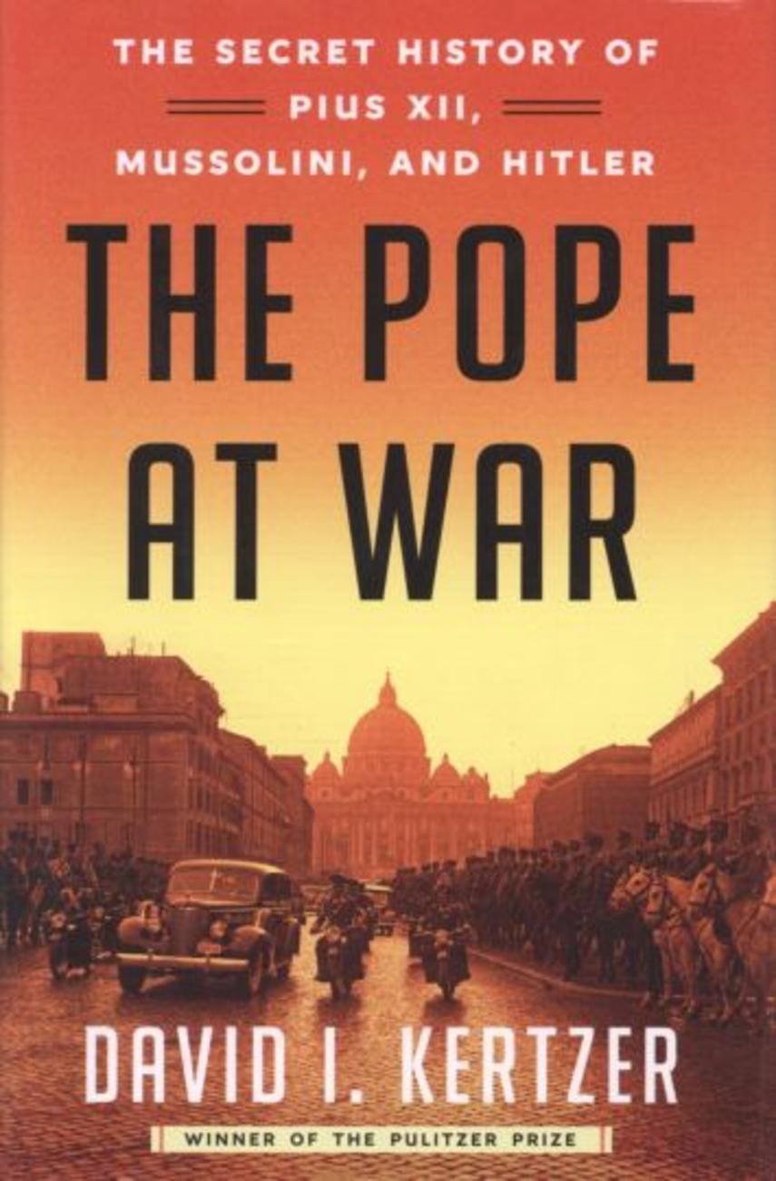 David I. Kertzer: The pope at war : the secret history of Pius XII, Mussolini, and Hitler