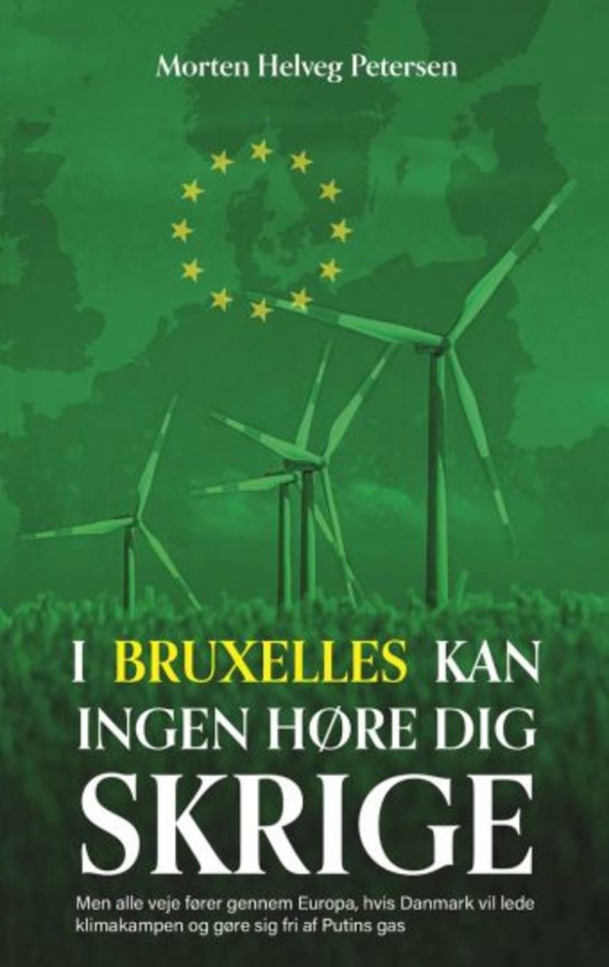 Morten Helveg Petersen: I Bruxelles kan ingen høre dig skrige : men alle veje fører gennem Europa, hvis Danmark vil lede klimakampen og gøre sig fri af Putins gas